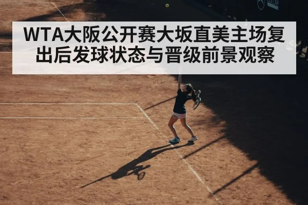 WTA大阪公开赛大坂直美主场复出后发球状态与晋级前景观察（hth）