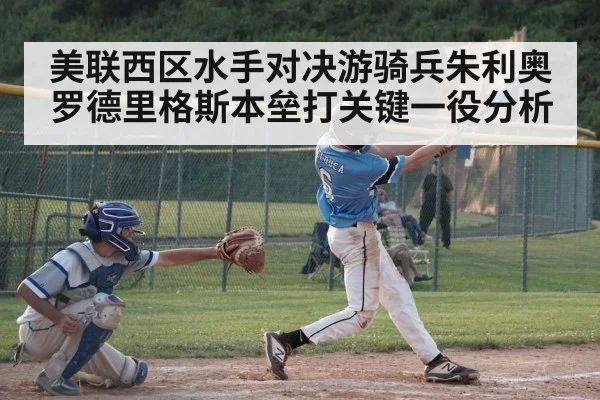 美联西区水手对决游骑兵朱利奥罗德里格斯本垒打关键一役分析（hth）