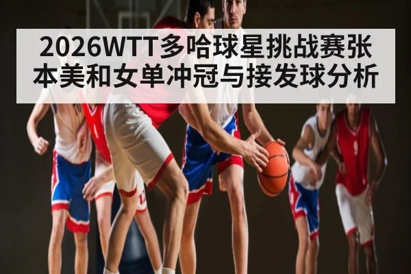 2026WTT多哈球星挑战赛张本美和女单冲冠与接发球分析（hth）