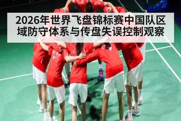 2026年世界飞盘锦标赛中国队区域防守体系与传盘失误控制观察