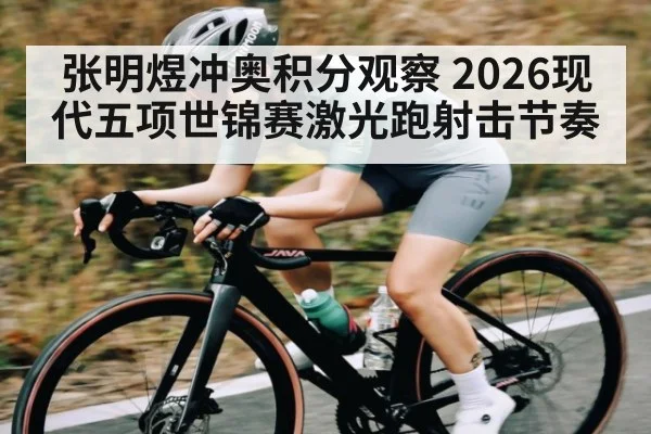 张明煜冲奥积分观察 2026现代五项世锦赛激光跑射击节奏 | hth