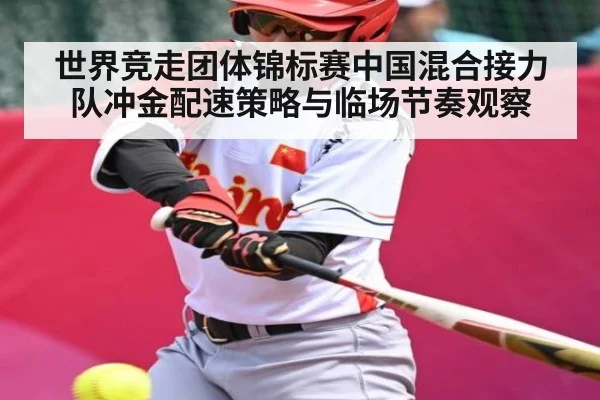 世界竞走团体锦标赛中国混合接力队冲金配速策略与临场节奏观察（hth）